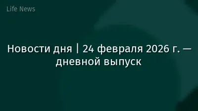 Новости дня | 24 февраля 2026 г. — дневной выпуск