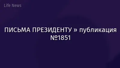 ПИСЬМА ПРЕЗИДЕНТУ » публикация №1851
