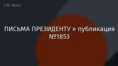 ПИСЬМА ПРЕЗИДЕНТУ » публикация №1853