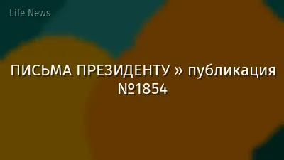 ПИСЬМА ПРЕЗИДЕНТУ » публикация №1854