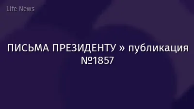 ПИСЬМА ПРЕЗИДЕНТУ » публикация №1857