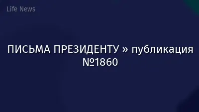 ПИСЬМА ПРЕЗИДЕНТУ » публикация №1860