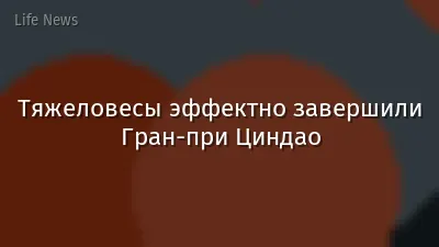 Тяжеловесы эффектно завершили Гран-при Циндао