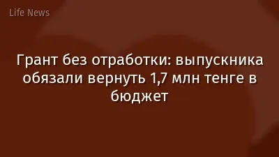 Грант без отработки: выпускника обязали вернуть 1,7 млн тенге в бюджет