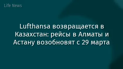 Lufthansa возвращается в Казахстан: рейсы в Алматы и Астану возобновят с 29 марта