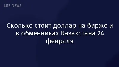 Сколько стоит доллар на бирже и в обменниках Казахстана 24 февраля