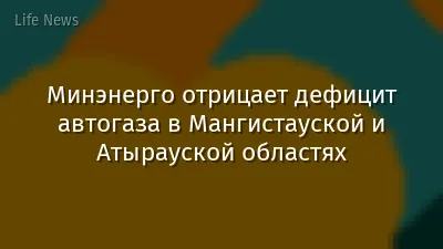 Минэнерго отрицает дефицит автогаза в Мангистауской и Атырауской областях