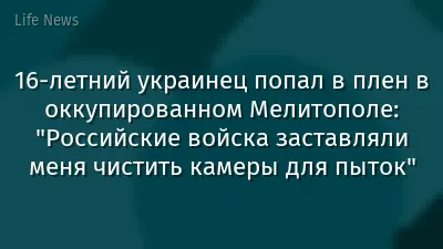 16-летний украинец попал в плен в оккупированном Мелитополе: "Российские войска заставляли меня чистить камеры для пыток"