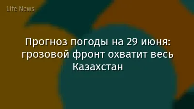 Прогноз погоды на 29 июня: грозовой фронт охватит весь Казахстан