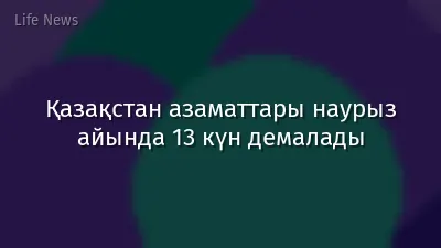 Қазақстан азаматтары наурыз айында 13 күн демалады