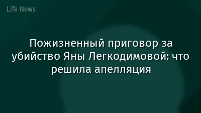 Пожизненный приговор за убийство Яны Легкодимовой: что решила апелляция