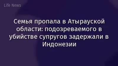 Семья пропала в Атырауской области: подозреваемого в убийстве супругов задержали в Индонезии