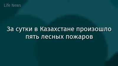 За сутки в Казахстане произошло пять лесных пожаров