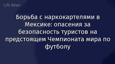 Борьба с наркокартелями в Мексике: опасения за безопасность туристов на предстоящем Чемпионата мира по футболу