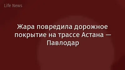 Жара повредила дорожное покрытие на трассе Астана — Павлодар