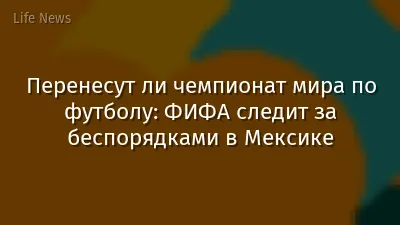 Перенесут ли чемпионат мира по футболу: ФИФА следит за беспорядками в Мексике