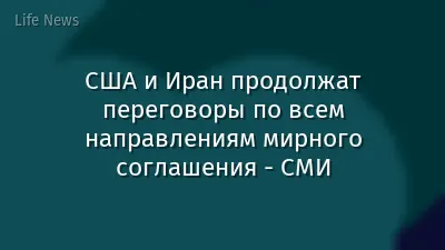 США и Иран продолжат переговоры по всем направлениям мирного соглашения - СМИ