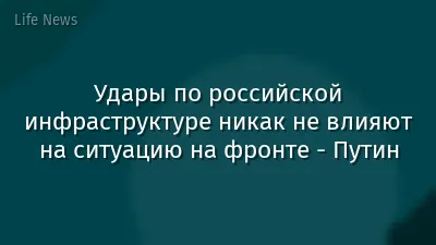 Удары по российской инфраструктуре никак не влияют на ситуацию на фронте - Путин