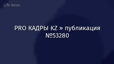 PRO КАДРЫ KZ » публикация №53280