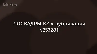 PRO КАДРЫ KZ » публикация №53281