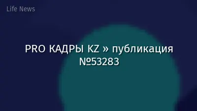 PRO КАДРЫ KZ » публикация №53283
