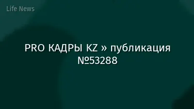 PRO КАДРЫ KZ » публикация №53288