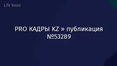 PRO КАДРЫ KZ » публикация №53289