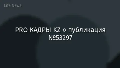 PRO КАДРЫ KZ » публикация №53297