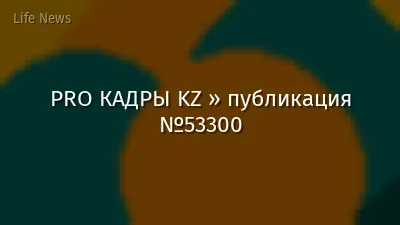 PRO КАДРЫ KZ » публикация №53300