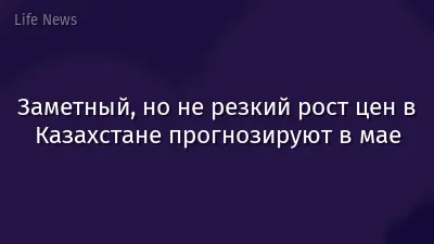 Заметный, но не резкий рост цен в Казахстане прогнозируют в мае