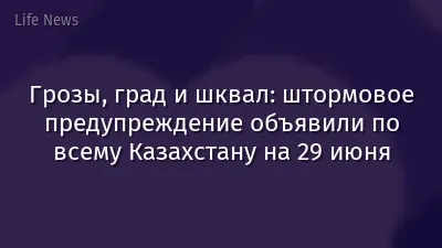 Грозы, град и шквал: штормовое предупреждение объявили по всему Казахстану на 29 июня