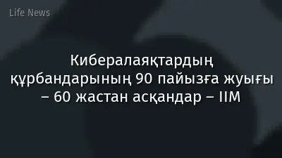 Кибералаяқтардың құрбандарының 90 пайызға жуығы – 60 жастан асқандар – ІІМ