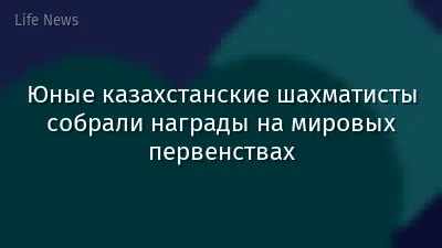 Юные казахстанские шахматисты собрали награды на мировых первенствах
