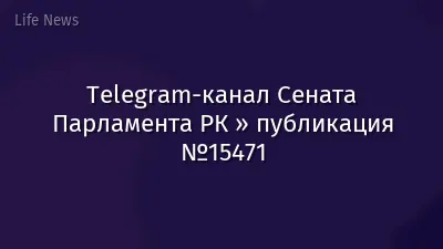 Telegram-канал Сената Парламента РК » публикация №15471