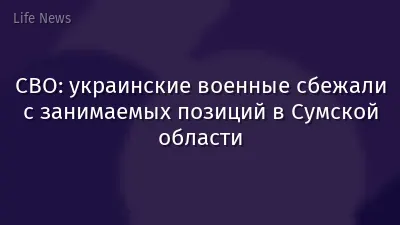 СВО: украинские военные сбежали с занимаемых позиций в Сумской области