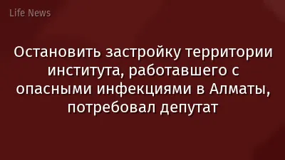 Остановить застройку территории института, работавшего с опасными инфекциями в Алматы, потребовал депутат