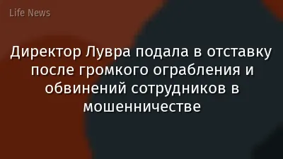 Директор Лувра подала в отставку после громкого ограбления и обвинений сотрудников в мошенничестве