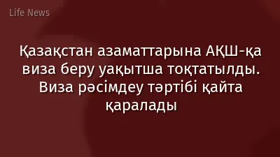 Қазақстан азаматтарына АҚШ-қа виза беру уақытша тоқтатылды. Виза рәсімдеу тәртібі қайта қаралады