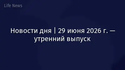 Новости дня | 29 июня 2026 г. — утренний выпуск