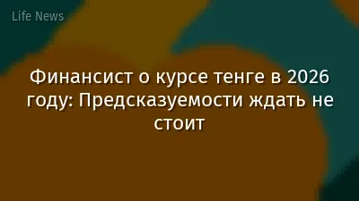 Финансист о курсе тенге в 2026 году: Предсказуемости ждать не стоит