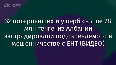 32 потерпевших и ущерб свыше 28 млн тенге: из Албании экстрадировали подозреваемого в мошенничестве с ЕНТ (ВИДЕО)