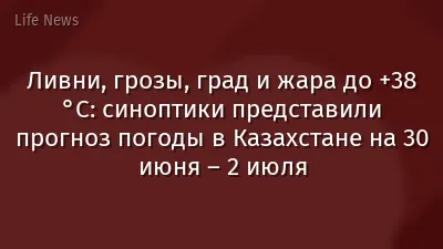 Ливни, грозы, град и жара до +38 °C: синоптики представили прогноз погоды в Казахстане на 30 июня – 2 июля