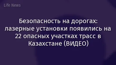 Безопасность на дорогах: лазерные установки появились на 22 опасных участках трасс в Казахстане (ВИДЕО)