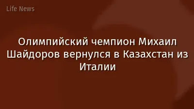 Олимпийский чемпион Михаил Шайдоров вернулся в Казахстан из Италии