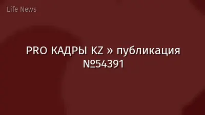 PRO КАДРЫ KZ » публикация №54391