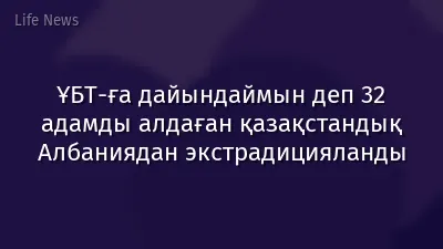 ҰБТ-ға дайындаймын деп 32 адамды алдаған қазақстандық Албаниядан экстрадицияланды
