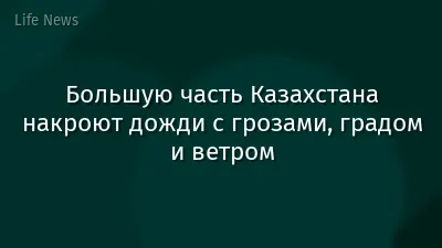 Большую часть Казахстана накроют дожди с грозами, градом и ветром