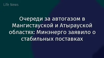 Очереди за автогазом в Мангистауской и Атырауской областях: Минэнерго заявило о стабильных поставках