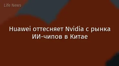 Huawei оттесняет Nvidia с рынка ИИ-чипов в Китае