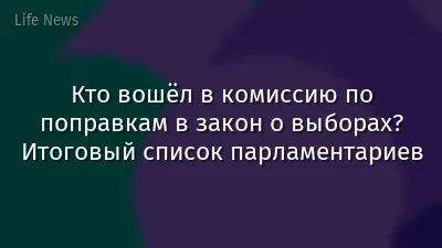 Кто вошёл в комиссию по поправкам в закон о выборах? Итоговый список парламентариев